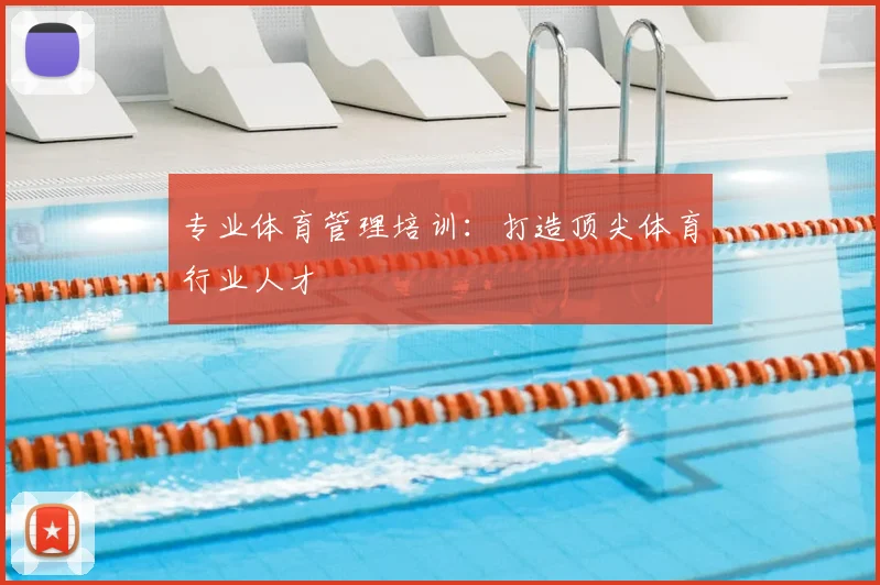 专业体育管理培训：打造顶尖体育行业人才