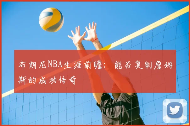 布朗尼NBA生涯前瞻：能否复制詹姆斯的成功传奇
