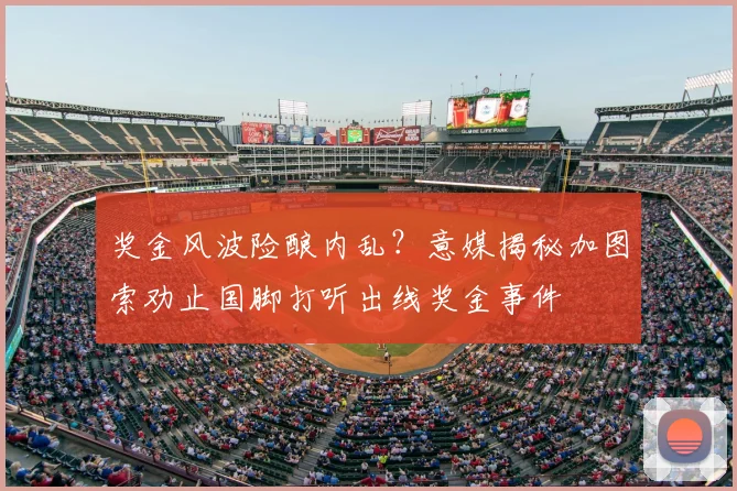 奖金风波险酿内乱？意媒揭秘加图索劝止国脚打听出线奖金事件