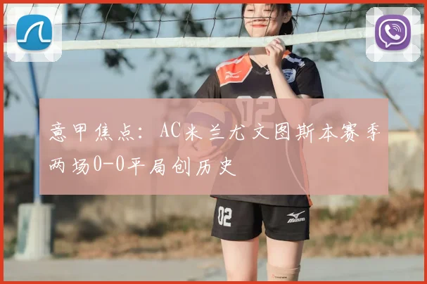 意甲焦点：AC米兰尤文图斯本赛季两场0-0平局创历史