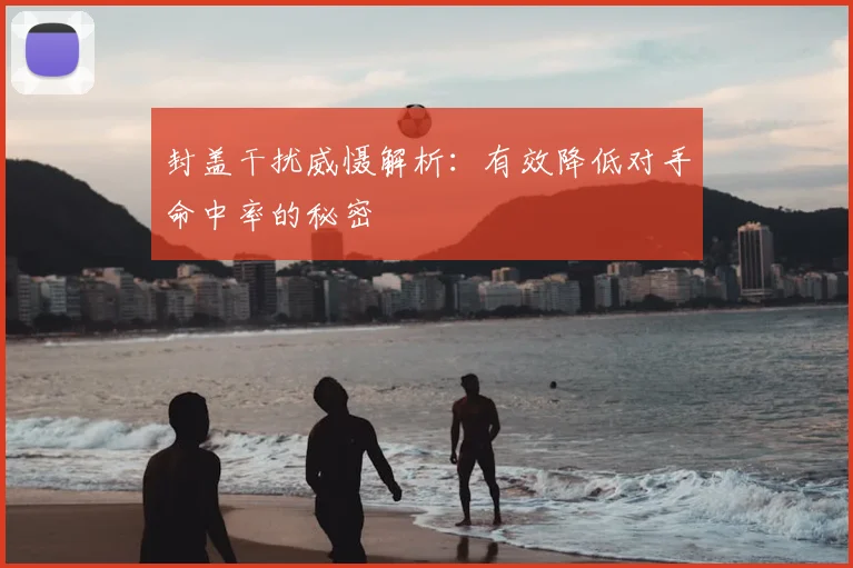 封盖干扰威慑解析：有效降低对手命中率的秘密