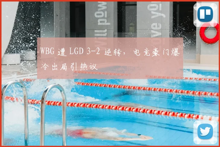 WBG 遭 LGD 3-2 逆转,电竞豪门爆冷出局引热议