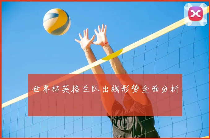 世界杯英格兰队出线形势全面分析
