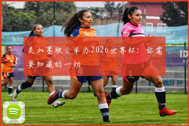 美加墨联合举办2026世界杯：你需要知道的一切