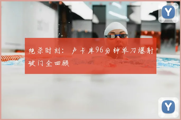 绝杀时刻:卢卡库96分钟单刀爆射破门全回顾