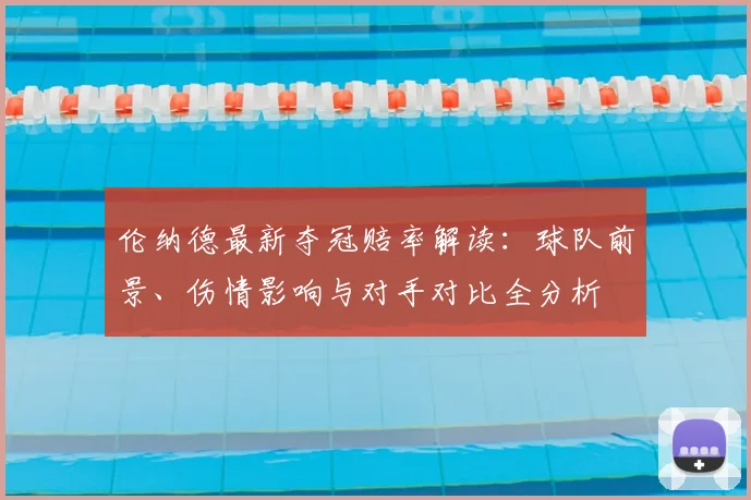 伦纳德最新夺冠赔率解读：球队前景、伤情影响与对手对比全分析