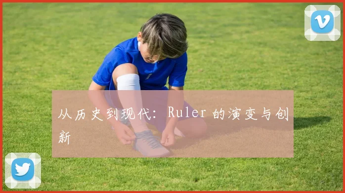 从历史到现代：Ruler 的演变与创新