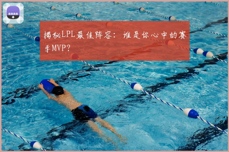 揭秘LPL最佳阵容:谁是你心中的赛季MVP?