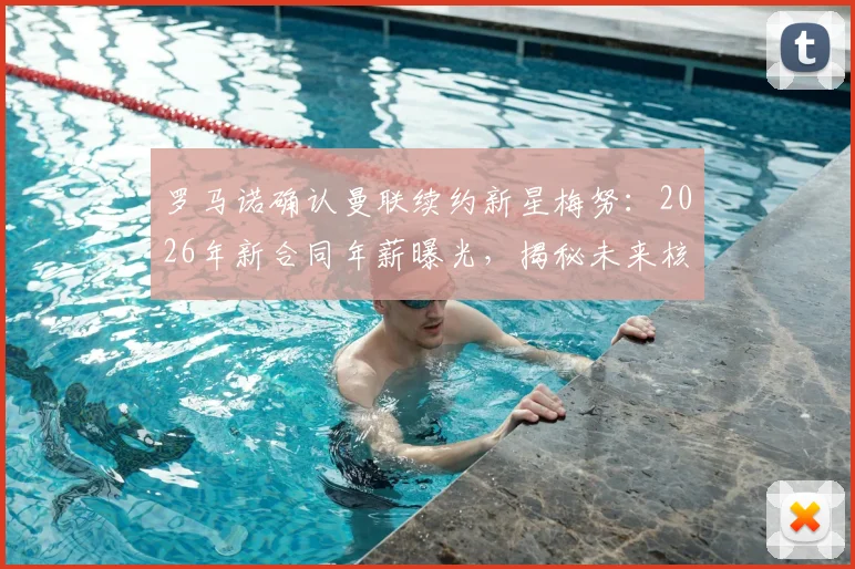 罗马诺确认曼联续约新星梅努：2026年新合同年薪曝光，揭秘未来核心留队关键细节