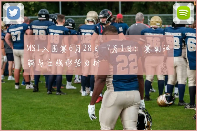 MSI入围赛6月28日-7月1日：赛制详解与出线形势分析