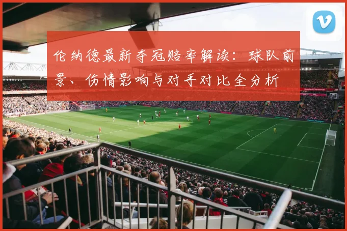 伦纳德最新夺冠赔率解读：球队前景、伤情影响与对手对比全分析